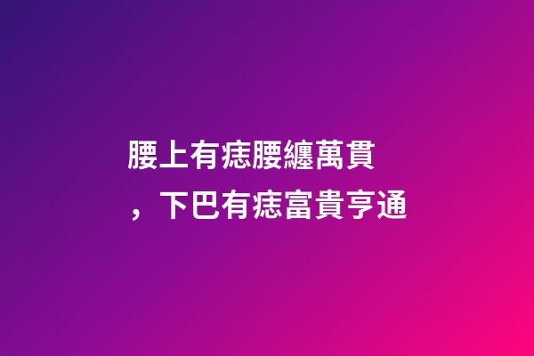 腰上有痣腰纏萬貫，下巴有痣富貴亨通
